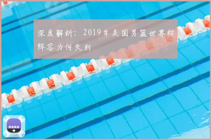 深度解析:2019年美国男篮世界杯阵容为何失利