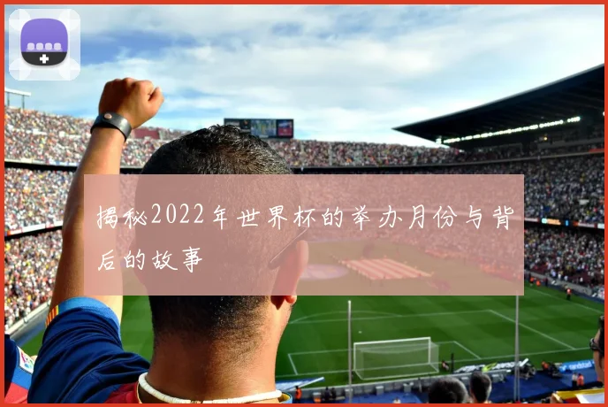 揭秘2022年世界杯的举办月份与背后的故事