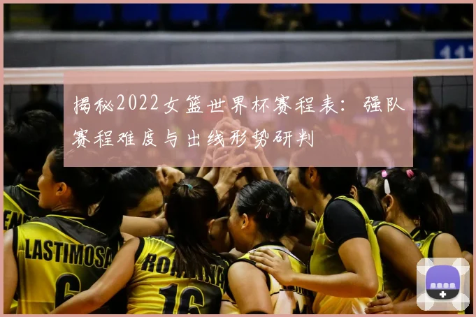 揭秘2022女篮世界杯赛程表：强队赛程难度与出线形势研判