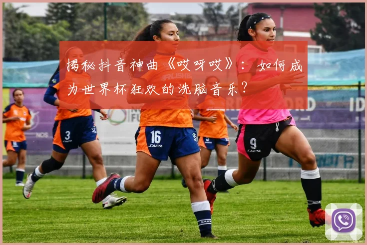 揭秘抖音神曲《哎呀哎》:如何成为世界杯狂欢的洗脑音乐?