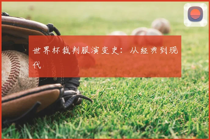 世界杯裁判服演变史：从经典到现代