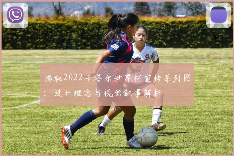 揭秘2022卡塔尔世界杯宣传系列图：设计理念与视觉叙事解析