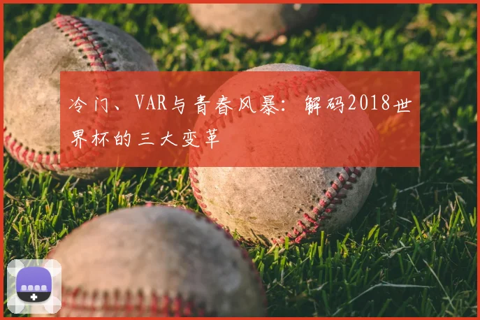 冷门、VAR与青春风暴：解码2018世界杯的三大变革
