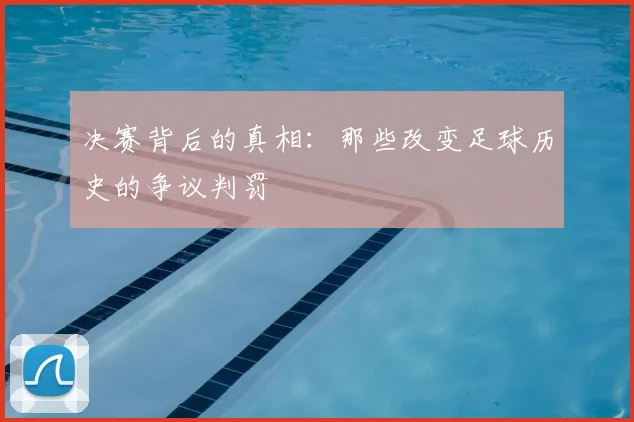 决赛背后的真相：那些改变足球历史的争议判罚