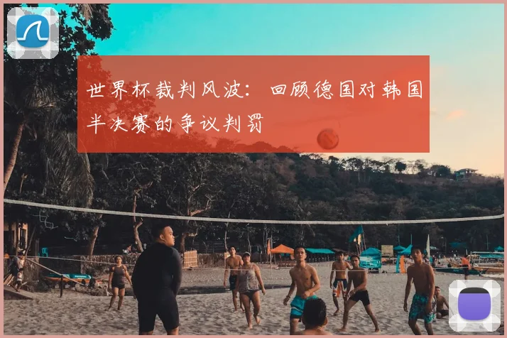 世界杯裁判风波：回顾德国对韩国半决赛的争议判罚