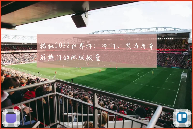 揭秘2022世界杯：冷门、黑马与夺冠热门的终极较量
