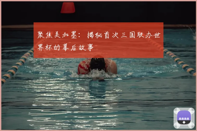 聚焦美加墨：揭秘首次三国联办世界杯的幕后故事