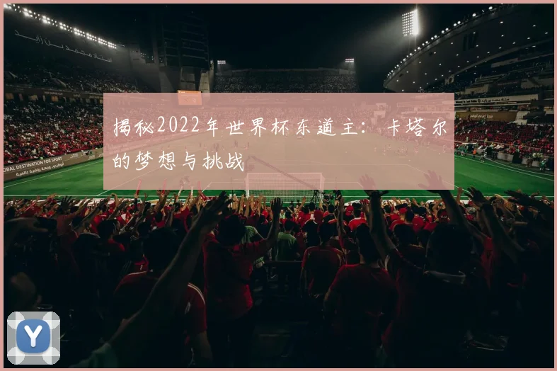 揭秘2022年世界杯东道主：卡塔尔的梦想与挑战