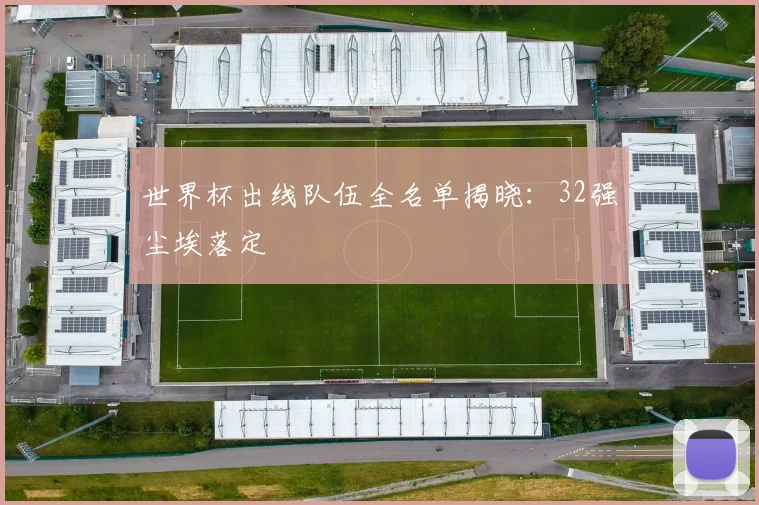 世界杯出线队伍全名单揭晓：32强尘埃落定