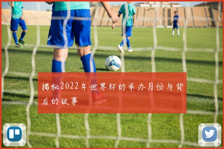 揭秘2022年世界杯的举办月份与背后的故事
