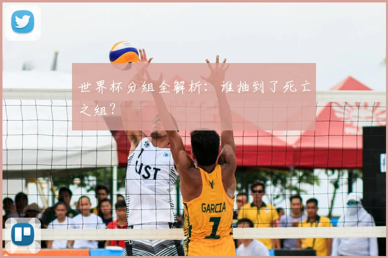 世界杯分组全解析:谁抽到了死亡之组?