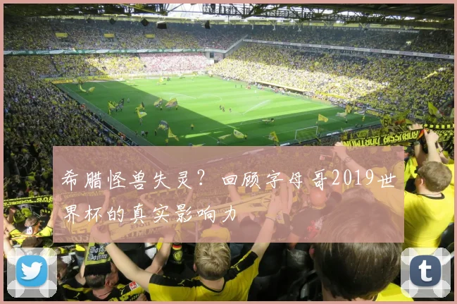 希腊怪兽失灵？回顾字母哥2019世界杯的真实影响力
